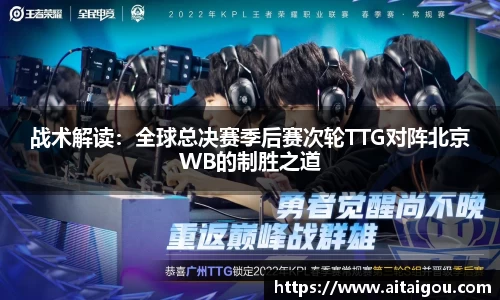 战术解读：全球总决赛季后赛次轮TTG对阵北京WB的制胜之道